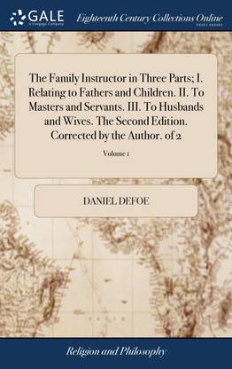 The Family Instructor in Three Parts; I. Relating to Fathers and Children. II. To Masters and Servants. III. To Husbands and Wives. The Second Edition. Corrected by the Author. of 2; Volume 1