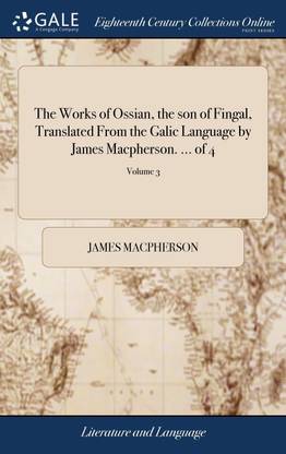 The Works of Ossian, the son of Fingal, Translated From the Galic Language by James Macpherson. ... of 4; Volume 3