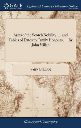 Arms of the Scotch Nobility. ... and Tables of Dates to Family Honours, ... By John Millan
