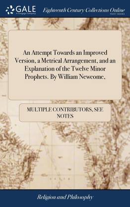 An Attempt Towards an Improved Version, a Metrical Arrangement, and an Explanation of the Twelve Minor Prophets. By William Newcome,