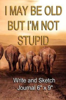 I May Be Old But I'm Not Stupid