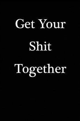 Get Your Shit Together