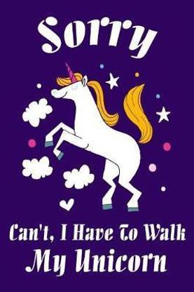 Sorry Can't, I Have to Walk My Unicorn