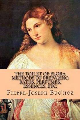 The Toilet of Flora - Methods of Preparing Baths, Perfumes, Essences, Etc.