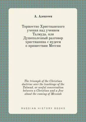 The triumph of the Christian doctrine over the teachings of the Talmud. or useful conversation between a Christian and a Jew about the coming of Messiah