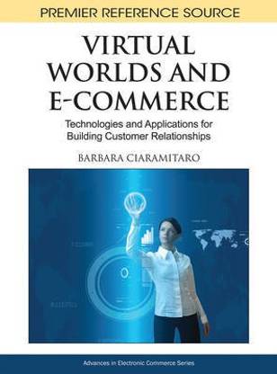 Virtual Worlds and E-Commerce: Technologies and Applications for Building Customer Relationships