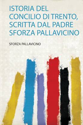 Istoria Del Concilio Di Trento, Scritta Dal Padre Sforza Pallavicino