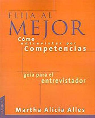 Elija Al Mejor, Como Entrevistar Por Competencias: Las Preguntas Necesarias Para UNA Buena Seleccion De Personal