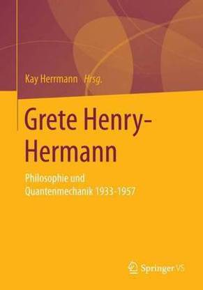 Grete Henry-Hermann: Philosophie - Mathematik - Quantenmechanik