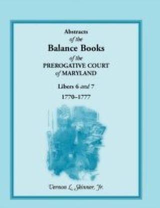 Abstracts of the Balance Books of the Prerogative Court of Maryland, Libers 6 & 7, 1770-1777