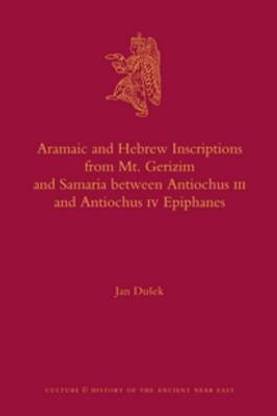 Aramaic and Hebrew Inscriptions from Mt. Gerizim and Samaria between Antiochus III and Antiochus IV Epiphanes