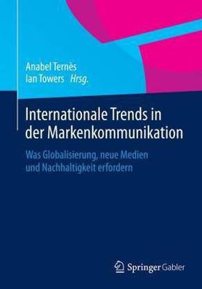 Internationale Trends in Der Markenkommunikation; Was Globalisierung, Neue Medien Und Nachhaltigkeit Erfordern