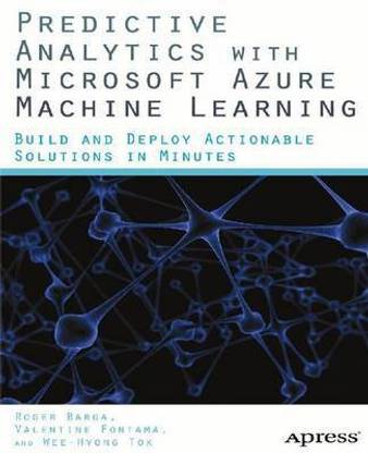 Predictive Analytics with Microsoft Azure Machine Learning; Build and Deploy Actionable Solutions in Minutes