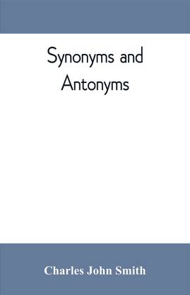 Synonyms and antonyms; or, Kindred words and their opposites