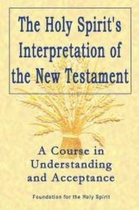 Holy Spirit`s Interpretation of the New Testamen - A Course in Understanding and Acceptance
