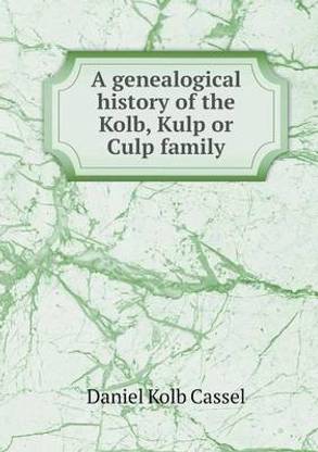 A genealogical history of the Kolb, Kulp or Culp family