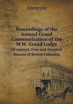 Proceedings of the Annual Grand Communication of the M.W. Grand Lodge Of Ancient, Free and Accepted Masons of British Columbia