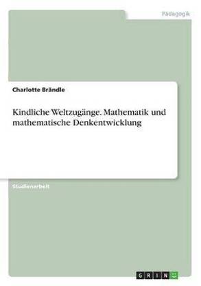 Kindliche Weltzugaenge. Mathematik und mathematische Denkentwicklung