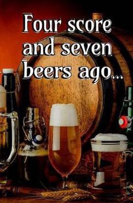 Four Score and Seven Beers Ago...