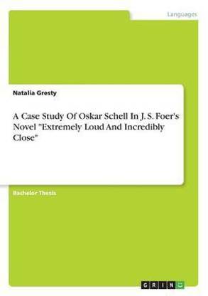 A Case Study Of Oskar Schell In J. S. Foer's Novel Extremely Loud And Incredibly Close