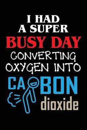 I Had A Super Busy Day Converting Oxygen Into Carbon Dioxide