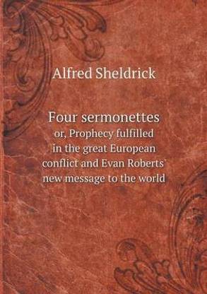 Four sermonettes or, Prophecy fulfilled in the great European conflict and Evan Roberts' new message to the world
