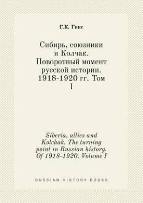 Siberia, allies and Kolchak. The turning point in Russian history. Of 1918-1920. Volume I