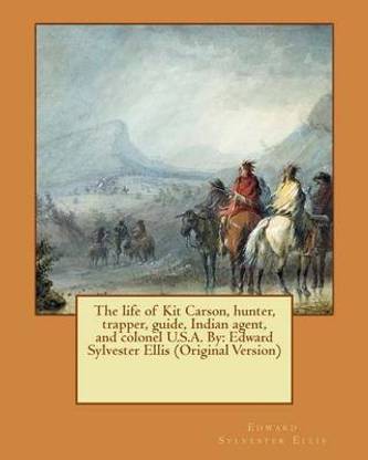 The life of Kit Carson, hunter, trapper, guide, Indian agent, and colonel U.S.A. By