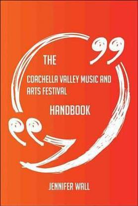 The Coachella Valley Music and Arts Festival Handbook - Everything You Need to Know about Coachella Valley Music and Arts Festival
