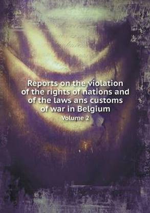 Reports on the violation of the rights of nations and of the laws ans customs of war in Belgium Volume 2