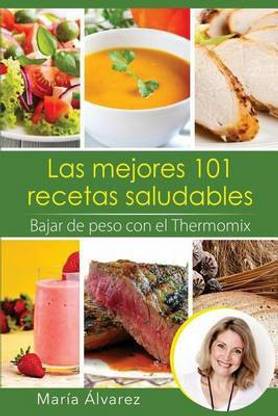 Las mejores 101 recetas saludables. Bajar de peso con el Thermomix