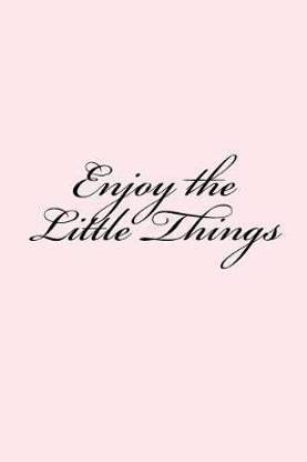Enjoy the Little Things