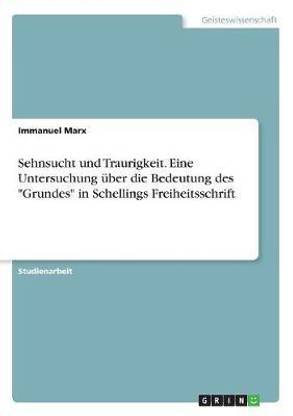 Sehnsucht und Traurigkeit. Eine Untersuchung ueber die Bedeutung des "Grundes" in Schellings Freiheitsschrift