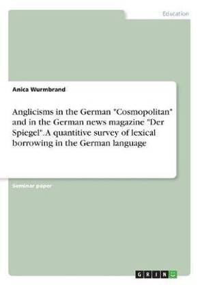 Anglicisms in the German "Cosmopolitan" and in the German news magazine "Der Spiegel". A quantitive survey of lexical borrowing in the German language