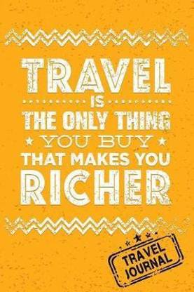 Travel Is The Only Thing You Buy That Makes You Richer Travel Journal