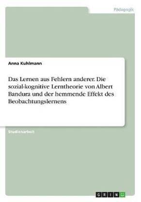 Das Lernen aus Fehlern anderer. Die sozial-kognitive Lerntheorie von Albert Bandura und der hemmende Effekt des Beobachtungslernens