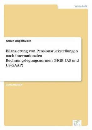 Bilanzierung von Pensionsrueckstellungen nach internationalen Rechnungslegungsnormen (HGB, IAS und US-GAAP)