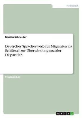 Deutscher Spracherwerb fuer Migranten als Schluessel zur UEberwindung sozialer Disparitaet?