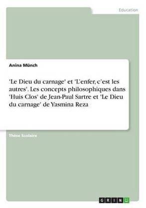 'Le Dieu du carnage' et 'L'enfer, c'est les autres'. Les concepts philosophiques dans 'Huis Clos' de Jean-Paul Sartre et 'Le Dieu du carnage' de Yasmina Reza