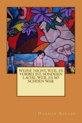 Weine nicht, weil es vorbei ist, sondern lache, weil es so schoen war