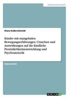 Kinder mit mangelnden Bewegungserfahrungen. Ursachen und Auswirkungen auf die kindliche Persoenlichkeitsentwicklung und Psychomotorik