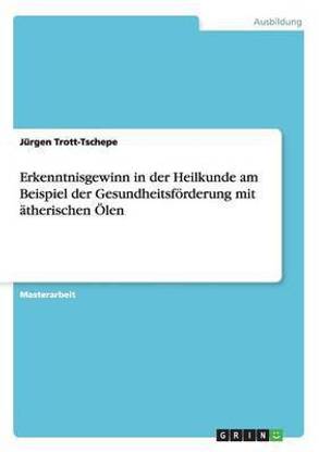Erkenntnisgewinn in der Heilkunde am Beispiel der Gesundheitsfoerderung mit aetherischen OElen