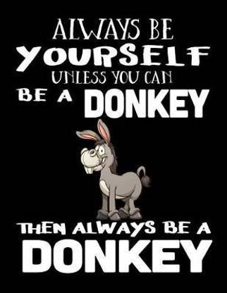Always Be Yourself Unless You Can Be a Donkey Then Always Be a Donkey