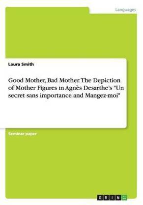 Good Mother, Bad Mother. The Depiction of Mother Figures in Agnes Desarthe's "Un secret sans importance and Mangez-moi"