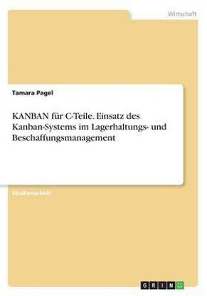 KANBAN fuer C-Teile. Einsatz des Kanban-Systems im Lagerhaltungs- und Beschaffungsmanagement