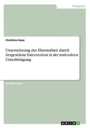 Unterstutzung der Elternarbeit durch tiergestutzte Intervention in der stationaren Unterbringung