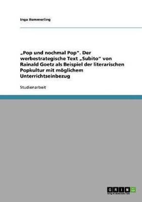 "Pop und nochmal Pop". Der werbestrategische Text "Subito" von Rainald Goetz als Beispiel der literarischen Popkultur mit moeglichem Unterrichtseinbezug