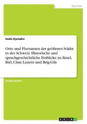 Orts- und Flurnamen der groesseren Stadte in der Schweiz. Historische und sprachgeschichtliche Einblicke zu Basel, Biel, Chur, Luzern und Brig-Gils