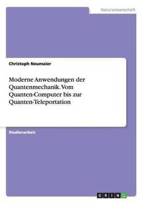 Moderne Anwendungen der Quantenmechanik. Vom Quanten-Computer bis zur Quanten-Teleportation