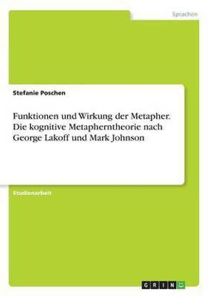 Funktionen und Wirkung der Metapher. Die kognitive Metapherntheorie nach George Lakoff und Mark Johnson